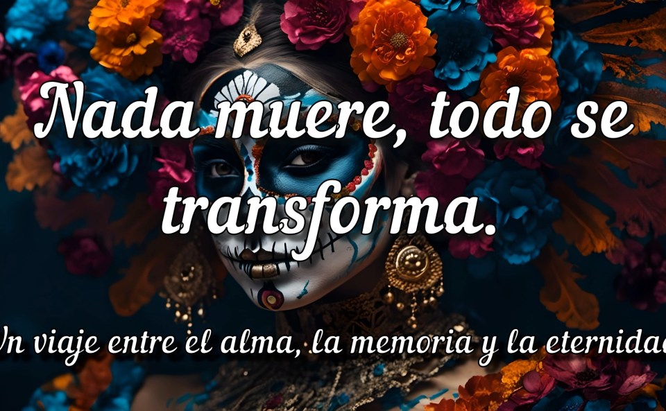 Mujer con maquillaje de Catrina entre flores de colores intensos. Texto sobre la imagen: “Nada muere, todo se transforma. Un viaje entre el alma, la memoria y la eternidad.” Imagen del vídeo de Lalith Cabasés sobre la muerte, la memoria y el alma.